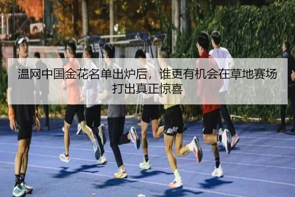 温网中国金花名单出炉后，谁更有机会在草地赛场打出真正惊喜（oubo）